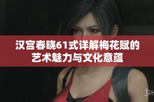 汉宫春晓61式详解梅花赋的艺术魅力与文化意蕴