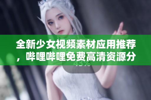 全新少女视频素材应用推荐，哔哩哔哩免费高清资源分享