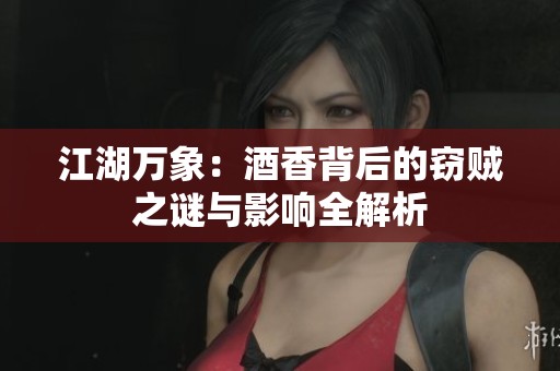 江湖万象：酒香背后的窃贼之谜与影响全解析