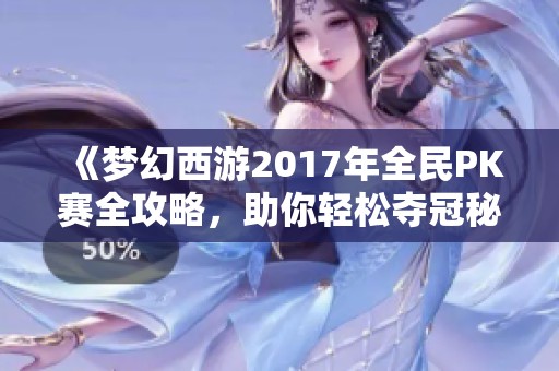 《梦幻西游2017年全民PK赛全攻略，助你轻松夺冠秘籍》