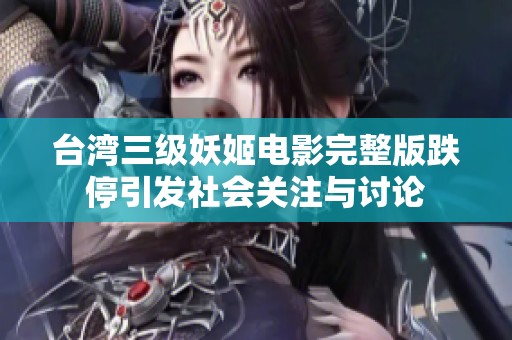 台湾三级妖姬电影完整版跌停引发社会关注与讨论