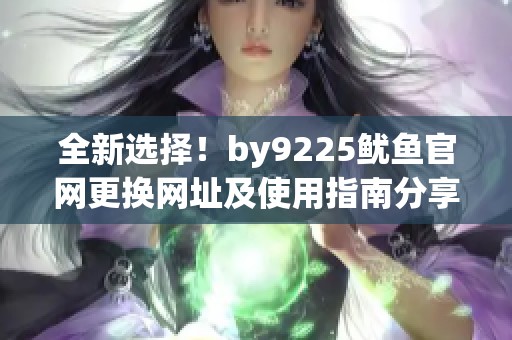 全新选择！by9225鱿鱼官网更换网址及使用指南分享