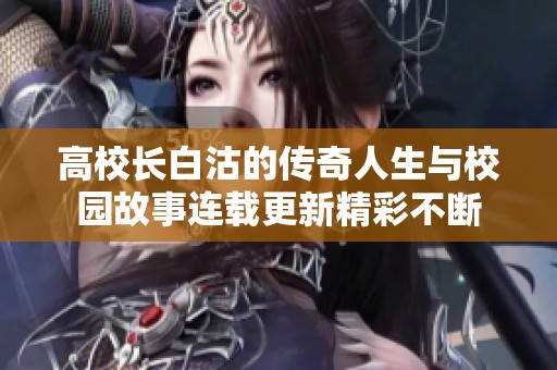 高校长白沽的传奇人生与校园故事连载更新精彩不断