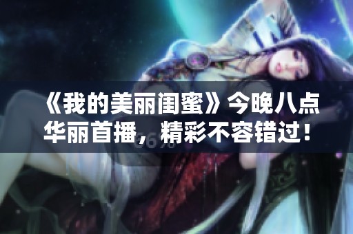 《我的美丽闺蜜》今晚八点华丽首播，精彩不容错过！