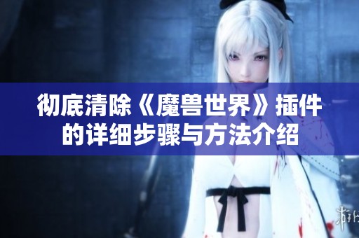 彻底清除《魔兽世界》插件的详细步骤与方法介绍