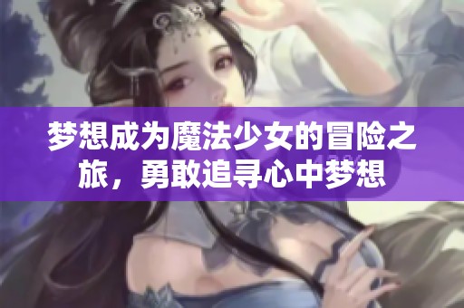 梦想成为魔法少女的冒险之旅，勇敢追寻心中梦想