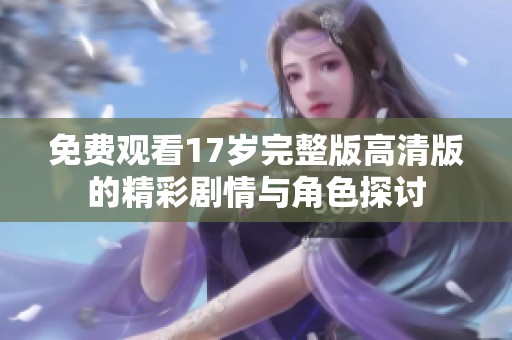 免费观看17岁完整版高清版的精彩剧情与角色探讨