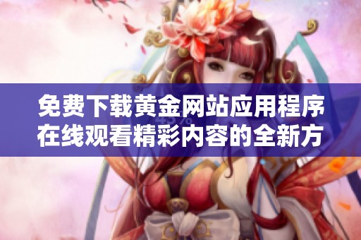 免费下载黄金网站应用程序在线观看精彩内容的全新方式