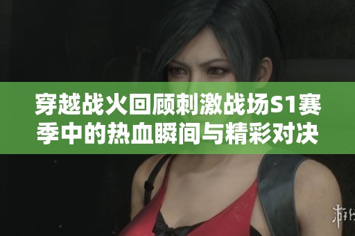 穿越战火回顾刺激战场S1赛季中的热血瞬间与精彩对决