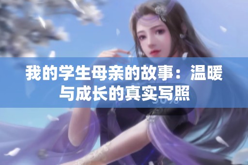 我的学生母亲的故事：温暖与成长的真实写照
