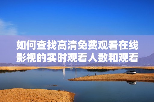 如何查找高清免费观看在线影视的实时观看人数和观看平台