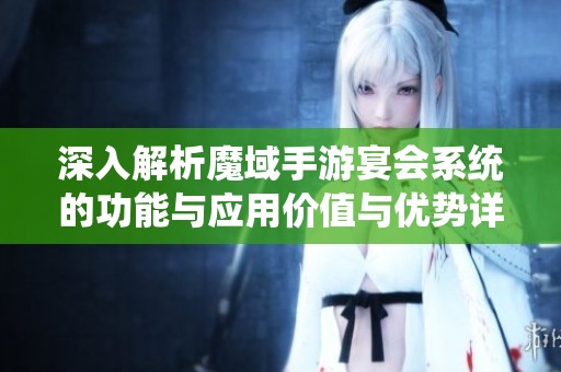 深入解析魔域手游宴会系统的功能与应用价值与优势详解
