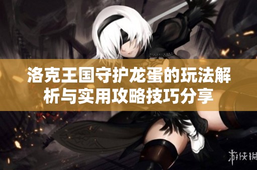 洛克王国守护龙蛋的玩法解析与实用攻略技巧分享