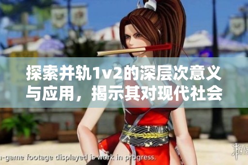 探索并轨1v2的深层次意义与应用，揭示其对现代社会的影响