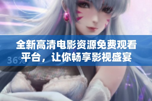 全新高清电影资源免费观看平台，让你畅享影视盛宴