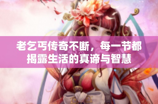 老乞丐传奇不断，每一节都揭露生活的真谛与智慧