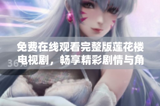 免费在线观看完整版莲花楼电视剧，畅享精彩剧情与角色表演