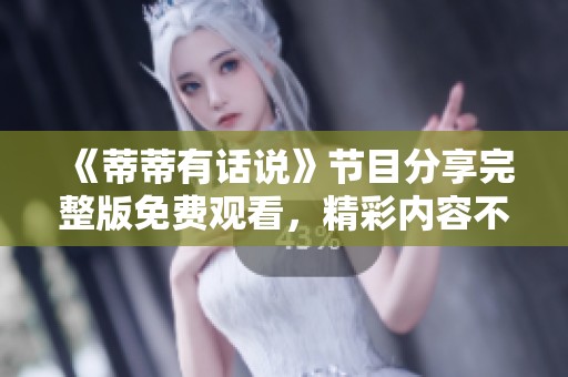 《蒂蒂有话说》节目分享完整版免费观看，精彩内容不容错过