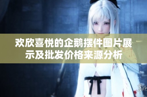 欢欣喜悦的企鹅摆件图片展示及批发价格来源分析