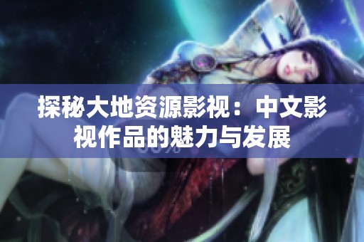 探秘大地资源影视：中文影视作品的魅力与发展