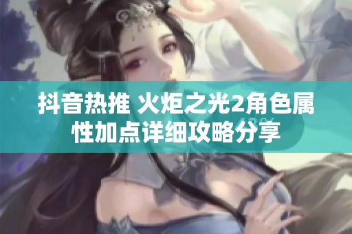 抖音热推 火炬之光2角色属性加点详细攻略分享