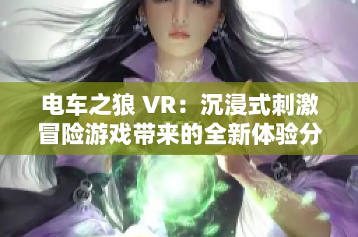 电车之狼 VR：沉浸式刺激冒险游戏带来的全新体验分析
