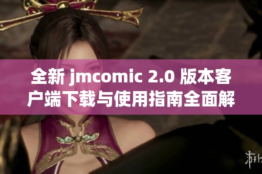 全新 jmcomic 2.0 版本客户端下载与使用指南全面解析