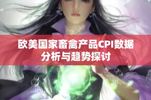 欧美国家畜禽产品CPI数据分析与趋势探讨