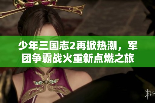 少年三国志2再掀热潮，军团争霸战火重新点燃之旅