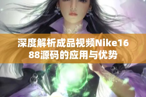 深度解析成品视频Nike1688源码的应用与优势