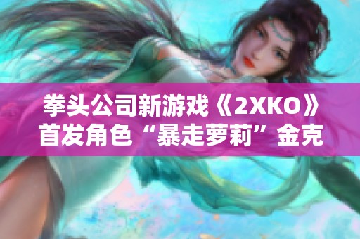 拳头公司新游戏《2XKO》首发角色“暴走萝莉”金克丝精彩演示揭晓