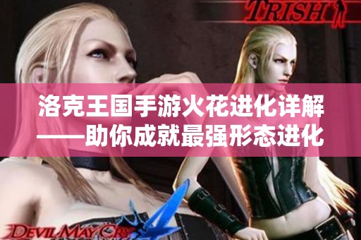 洛克王国手游火花进化详解——助你成就最强形态进化之旅!