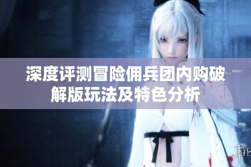 深度评测冒险佣兵团内购破解版玩法及特色分析