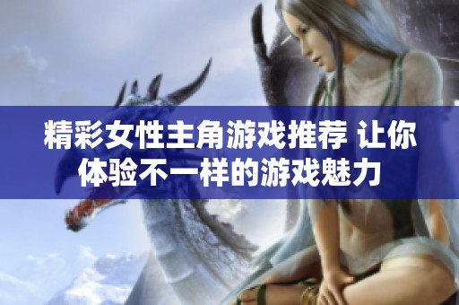 精彩女性主角游戏推荐 让你体验不一样的游戏魅力