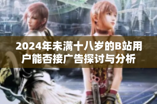 2024年未满十八岁的B站用户能否接广告探讨与分析