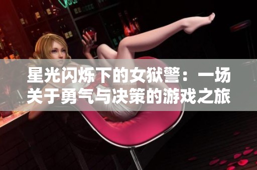 星光闪烁下的女狱警：一场关于勇气与决策的游戏之旅