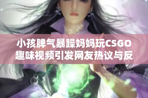 小孩脾气暴躁妈妈玩CSGO趣味视频引发网友热议与反思
