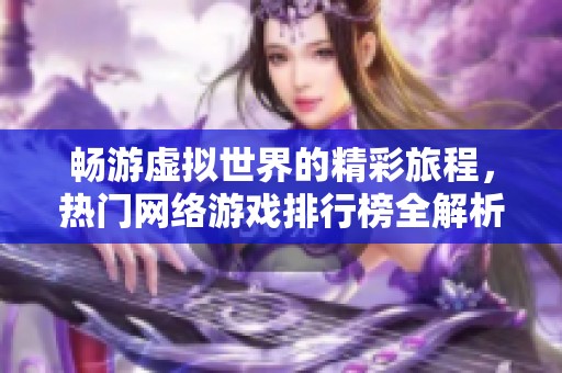 畅游虚拟世界的精彩旅程，热门网络游戏排行榜全解析