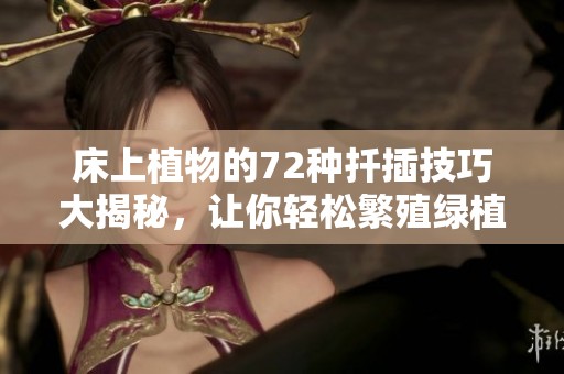 床上植物的72种扦插技巧大揭秘，让你轻松繁殖绿植
