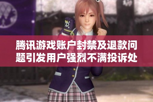 腾讯游戏账户封禁及退款问题引发用户强烈不满投诉处理欠妥