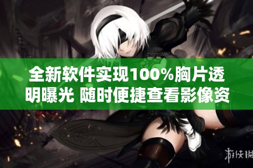全新软件实现100%胸片透明曝光 随时便捷查看影像资料