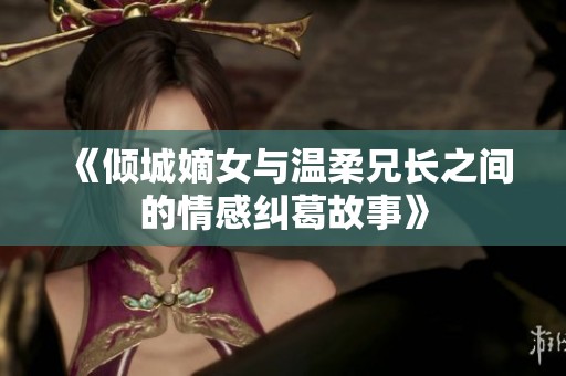 《倾城嫡女与温柔兄长之间的情感纠葛故事》