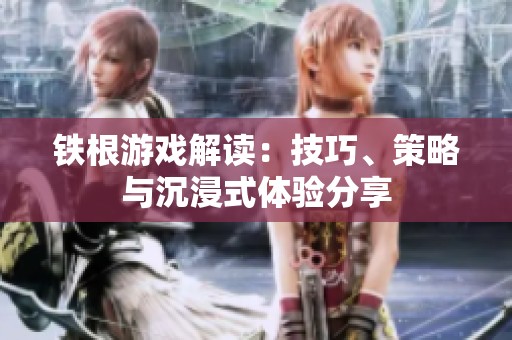 铁根游戏解读：技巧、策略与沉浸式体验分享