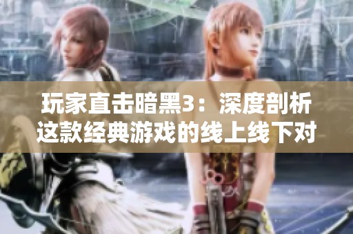 玩家直击暗黑3：深度剖析这款经典游戏的线上线下对决