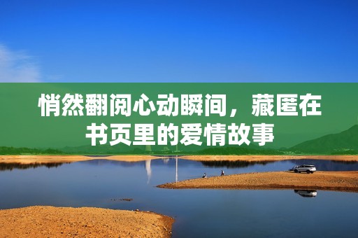 悄然翻阅心动瞬间，藏匿在书页里的爱情故事