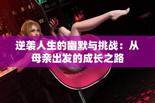 逆袭人生的幽默与挑战：从母亲出发的成长之路