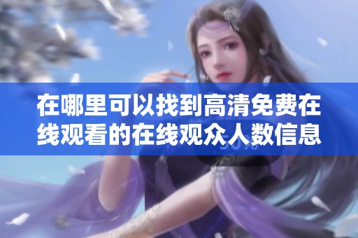 在哪里可以找到高清免费在线观看的在线观众人数信息