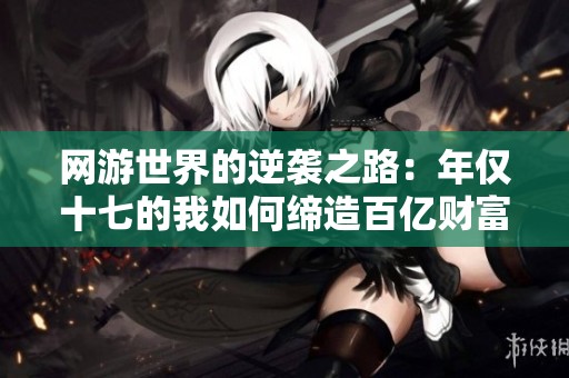 网游世界的逆袭之路：年仅十七的我如何缔造百亿财富与复仇计划