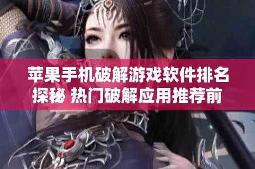 苹果手机破解游戏软件排名探秘 热门破解应用推荐前十名