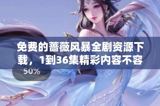 免费的蔷薇风暴全剧资源下载，1到36集精彩内容不容错过